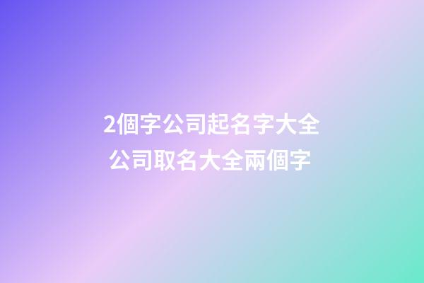 2個字公司起名字大全 公司取名大全兩個字-第1張-公司起名-玄機派